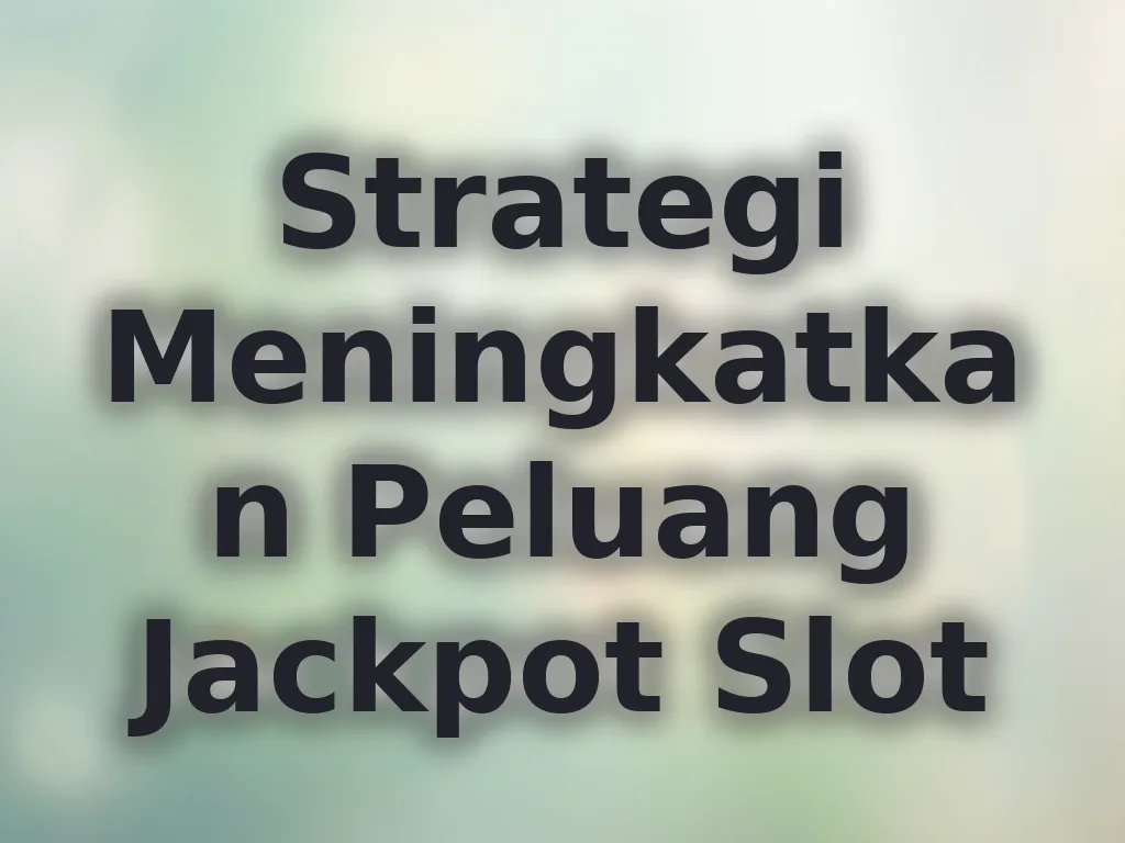 Strategi Meningkatkan Peluang Jackpot Slot